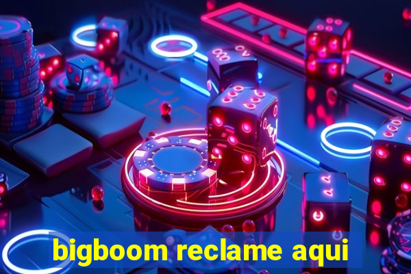 bigboom reclame aqui